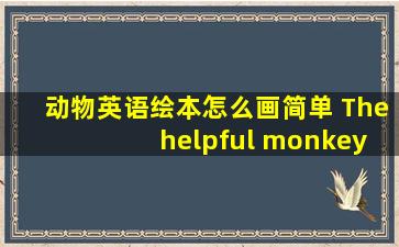 动物英语绘本怎么画简单 The helpful monkey